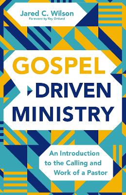 Gospel-Driven Ministry: An Introduction to the Calling and Work of a Pastor by Jared C. Wilson