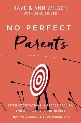 No Perfect Parents: Ditch Expectations, Embrace Reality, and Discover the One Secret That Will Change Your Parenting by Dave Wilson