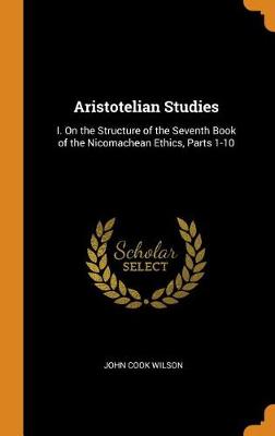 Aristotelian Studies: I. on the Structure of the Seventh Book of the Nicomachean Ethics, Parts 1-10 book