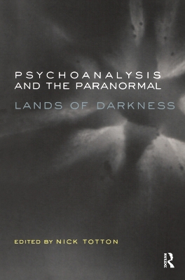 Psychoanalysis and the Paranormal: Lands of Darkness by Nick Totton