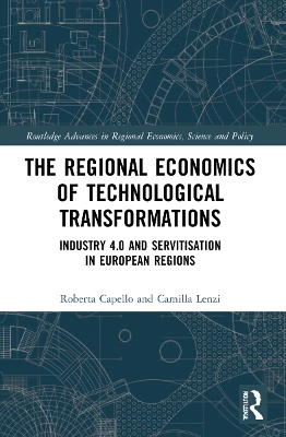 The Regional Economics of Technological Transformations: Industry 4.0 and Servitisation in European Regions by Roberta Capello