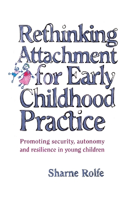 Rethinking Attachment for Early Childhood Practice: Promoting security, autonomy and resilience in young children by Sharne A Rolfe