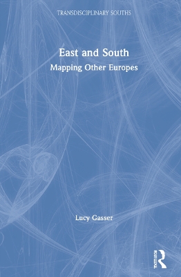 East and South: Mapping Other Europes by Lucy Gasser
