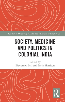Society, Medicine and Politics in Colonial India by Biswamoy Pati