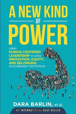 A New Kind of Power: Using Human-Centered Leadership to Drive Innovation, Equity and Belonging in Government Institutions book