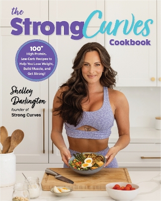 The Strong Curves Cookbook: 100+ High-Protein, Low-Carb Recipes to Help You Lose Weight, Build Muscle, and Get Strong book