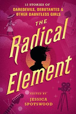 Radical Element: : 12 Stories of Daredevils, Debutantes & Other Dauntless Girls book