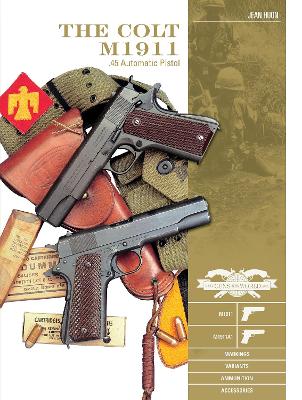 The Colt M1911 .45 Automatic Pistol: M1911, M1911A1, Markings, Variants, Ammunition, Accessories book