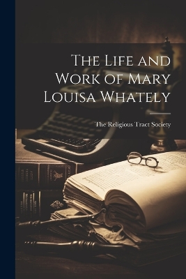The Life and Work of Mary Louisa Whately by The Religious Tract Society