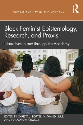 Black Feminist Epistemology, Research, and Praxis: Narratives in and through the Academy by Christa J. Porter