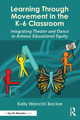 Learning Through Movement in the K-6 Classroom: Integrating Theater and Dance to Achieve Educational Equity book