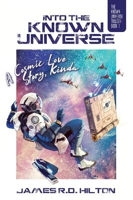 Into the Known Universe: A Cosmic Love Story, Kinda by James R D Hilton