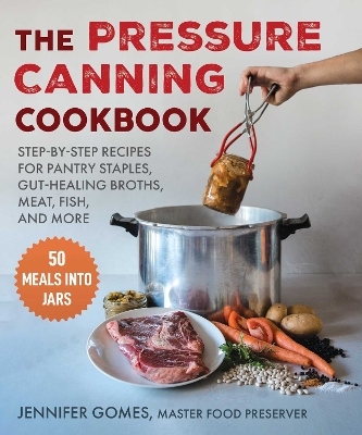 The Pressure Canning Cookbook: Step-by-Step Recipes for Pantry Staples, Gut-Healing Broths, Meat, Fish, and More book