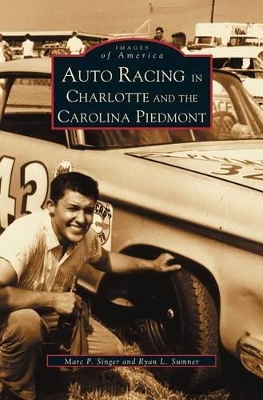 Auto Racing in Charlotte and the Carolina Piedmont by Marc P. Singer