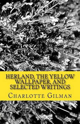 Herland, the Yellow Wallpaper, and Selected Writings by Charlotte Perkins Gilman