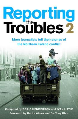 Reporting the Troubles 2: More Journalists Tell Their Stories of the Northern Ireland Conflict by Deric Henderson