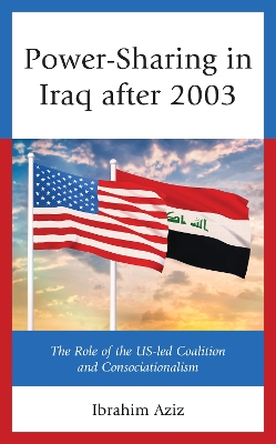 Power-Sharing in Iraq after 2003: The Role of the US-led Coalition and Consociationalism book