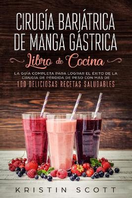 Cirugía Bariátrica de Manga Gástrica - Libro de Cocina: La Guía Completa para Lograr el Éxito de la Cirugía de Pérdida de Peso con Más de 100 Deliciosas Recetas Saludables book