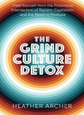 Grind Culture Detox: Heal Yourself from the Poisonous Intersection of Racism, Capitalism, and the Need to Produce book