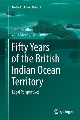 Fifty Years of the British Indian Ocean Territory: Legal Perspectives by Stephen Allen