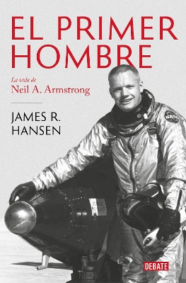 El Primer Hombre. La vida de Neil A. Armstrong / First Man : The Life of Neil A. Armstrong by James R Hansen