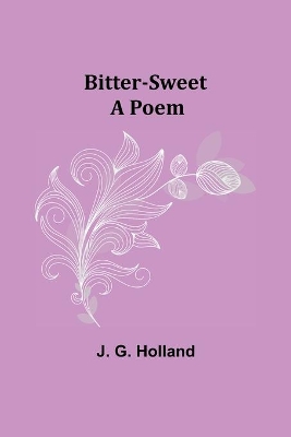 Bitter-Sweet: A Poem by J G Holland