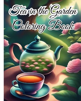 Tea in the Garden Coloring Book For Women: Experience the Tranquility of Tea in the Garden, Great for Tea Lovers, Nature book