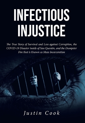 Infectious Injustice: The True Story of Survival and Loss against Corruption, the COVID-19 Disaster inside of San Quentin, and the Dumpster Fire that is Known as Mass Incarceration by Justin Cook