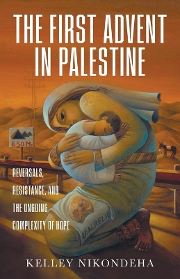 The First Advent in Palestine: Reversals, Resistance, and the Ongoing Complexity of Hope book