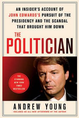 The Politician: An Insider's Account of John Edwards's Pursuit of the Presidency and the Scandal That Brought Him Down book