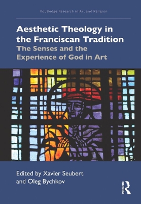 Aesthetic Theology in the Franciscan Tradition: The Senses and the Experience of God in Art by Xavier Seubert