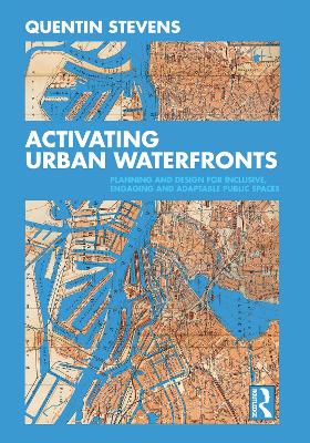 Activating Urban Waterfronts: Planning and Design for Inclusive, Engaging and Adaptable Public Spaces by Quentin Stevens