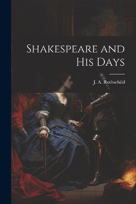 Shakespeare and his Days by J A Rothschild