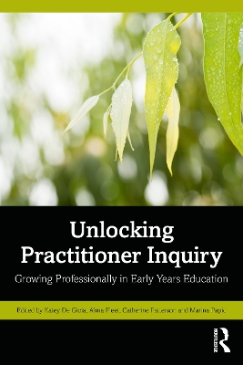 Unlocking Practitioner Inquiry: Growing Professionally in Early Years Education by Katey De Gioia