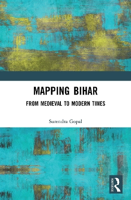Mapping Bihar: From Medieval to Modern Times by Surendra Gopal