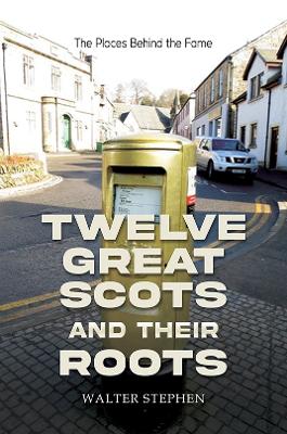 Twelve Great Scots and Their Roots: The Places Behind the Fame book