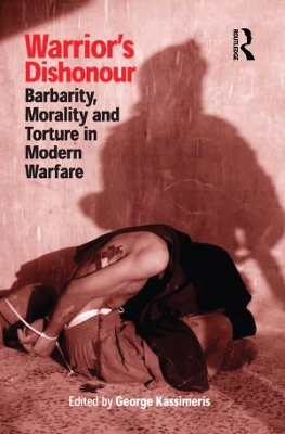 Warrior's Dishonour: Barbarity, Morality and Torture in Modern Warfare by George Kassimeris