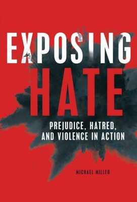 Exposing Hate: Prejudice, Hatred, and Violence in Action by Michael Miller