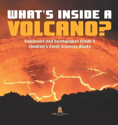 What's Inside a Volcano? Volcanoes and Earthquakes Grade 5 Children's Earth Sciences Books by Baby Professor