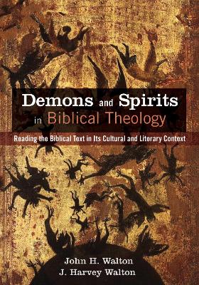 Demons and Spirits in Biblical Theology: Reading the Biblical Text in Its Cultural and Literary Context by John H Walton