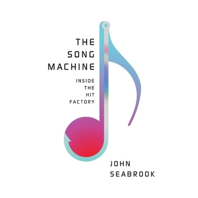 The The Song Machine: Inside the Hit Factory by John Seabrook