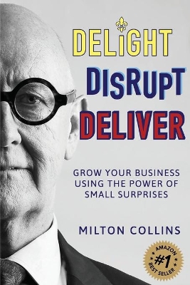 Delight Disrupt Deliver: Grow Your Business Using the Power of Small Surprises book