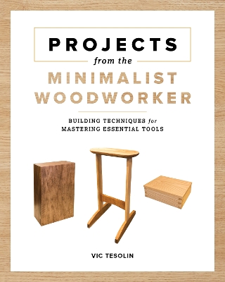 Projects from the Minimalist Woodworker: Smart Designs for Mastering Essential Skills book