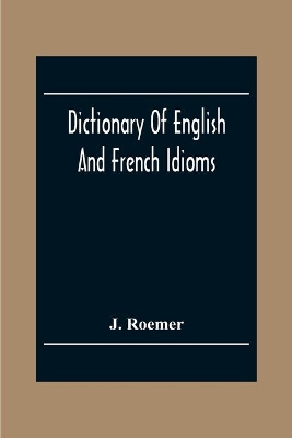 Dictionary Of English And French Idioms; Illustrating By Phrases And Examples, The Peculiarities Of Both Languages, And Designed As A Supplement To The Ordinary Dictionaries Now In Use book