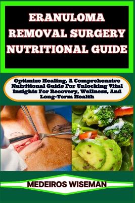 Eranuloma Removal Surgery Nutritional Guide: Optimize Healing, A Comprehensive Nutritional Guide For Unlocking Vital Insights For Recovery, Wellness, And Long-Term Health book