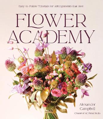 Flower Academy: Easy-to-Follow Tutorials for Arrangements that Awe book