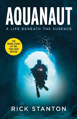 Aquanaut: A Life Beneath The Surface – The Inside Story of the Thai Cave Rescue by Rick Stanton