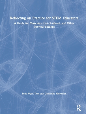 Reflecting on Practice for STEM Educators: A Guide for Museums, Out-of-school, and Other Informal Settings by Lynn Uyen Tran