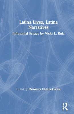 Latina Lives, Latina Narratives: Influential Essays by Vicki L. Ruiz by Miroslava Chávez-García