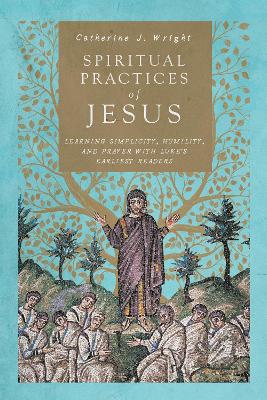 Spiritual Practices of Jesus – Learning Simplicity, Humility, and Prayer with Luke`s Earliest Readers book